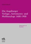 Cover: Die Augsburger Verlags-, Sortiments- und Me&szlig;kataloge 1600-1900 - PubliQation