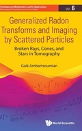 Cover: Generalized Radon Transforms And Imaging By Scattered Particles: Broken Rays, Cones, And Stars In Tomography - World Scientific Publishing Co Pte Ltd