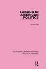 Cover: Labour in American Politics (Routledge Library Editions: Political Science Volume 3) - Routledge