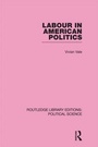 Cover: Labour in American Politics (Routledge Library Editions: Political Science Volume 3) - Routledge