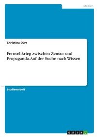 Abbildung von: Fernsehkrieg zwischen Zensur und Propaganda. Auf der Suche nach Wissen - GRIN Verlag