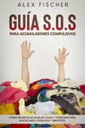 Cover: Gu&iacute;a S.O.S. para Acumuladores Compulsivos: C&oacute;mo Dejar de Acumular Cosas y Tener una Vida Mucho m&aacute;s Ordenada y sin Estr&eacute;s - Alex Fischer