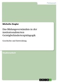 Cover: Das Bildungsverstaendnis in der institutionalisierten Geistigbehindertenpaedagogik - GRIN Verlag