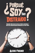 Cover: &iquest;Porqu&eacute; Soy Tan Distra&iacute;do?: Descubre C&oacute;mo Dejar de ser una Persona Despistada y Obt&eacute;n una Concentraci&oacute;n Superhumana en Poco Tiempo - Alexis Fischer