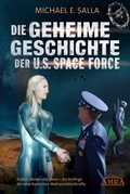 Cover: Die Geheime Geschichte der U.S. Space Force. Trump, QAnon und davor - die Anf&auml;nge der amerikanischen Weltraumstreitkr&auml;fte - AMRA Verlag
