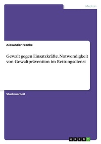 Abbildung von: Gewalt gegen Einsatzkraefte. Notwendigkeit von Gewaltpraevention im Rettungsdienst - GRIN Verlag