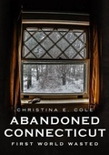 Cover: Abandoned Connecticut: First World Wasted - America Through Time