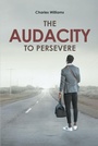 Cover: The Audacity To Persevere - Covenant Books, Inc.