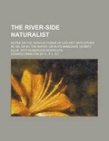 Cover: The River-Side Naturalist; Notes on the Various Forms of Life Met with Either In, On, or by the Water, or in Its Immediate Vicinity. Illus. with Numer - Rarebooksclub.com