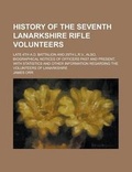 Cover: History of the Seventh Lanarkshire Rifle Volunteers; Late 4th A.D. Battalion and 29th L.R.V., Also, Biographical Notices of Officers Past and Present, - Rarebooksclub.com