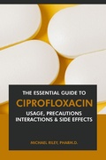 Cover: The Essential Guide to Ciprofloxacin: Usage, Precautions, Interactions and Side Effects. - Interactive Media Licensing