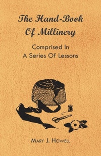 Abbildung von: The Hand-Book of Millinery - Comprised in a Series of Lessons for the Formation of Bonnets, Capotes, Turbans, Caps, Bows, Etc - To Which is Appended a Treatise on Taste, and the Blending of Colours - Also an Essay on Corset Making - Read Books Ltd.