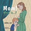 Cover: Mom! What is...?: Complex concepts made simple - Carol Lee