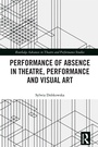 Cover: Performance of Absence in Theatre, Performance and Visual Art - Routledge