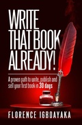 Cover: Write That Book Already! A Proven Path to Write, Publish and Sell Your First Book in 30 Days - Florence Igboayaka