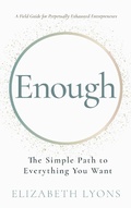 Cover: Enough: The Simple Path to Everything You Want -- A Field Guide for Perpetually Exhausted Entrepreneurs - Elizabeth Lyons