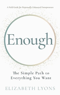 Enlarge image Cover: Enough: The Simple Path to Everything You Want -- A Field Guide for Perpetually Exhausted Entrepreneurs - Elizabeth Lyons