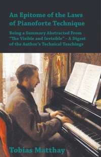 Abbildung von: An Epitome of the Laws of Pianoforte Technique - Being a Summary Abstracted From âEURoeThe Visible and InvisibleâEUR? - A Digest of the AuthorâEUR(TM)s Technical Teachings - Read Books Ltd.