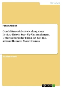Abbildung von: Geschaeftsmodellentwicklung eines In-vitro-Fleisch Start-Up-Unternehmens. Untersuchung der Firma Eat Just Inc. anhand Business Model Canvas - GRIN Verlag