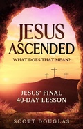 Cover: Jesus Ascended. What Does That Mean?: Jesus' Final 40-Day Lesson (Organic Faith, #1) - SD Editions
