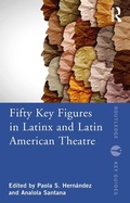 Cover: Fifty Key Figures in LatinX and Latin American Theatre - Routledge