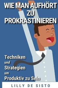 Abbildung von: Wie Man Aufhoert Zu Prokrastinieren - Lilly De Sisto
