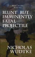 Cover: Blunt but Imminently Fatal Projectile - Black Needle Books