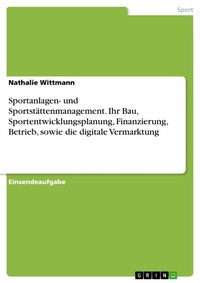 Abbildung von: Sportanlagen- und Sportstättenmanagement. Ihr Bau, Sportentwicklungsplanung, Finanzierung, Betrieb, sowie die digitale Vermarktung - GRIN Verlag