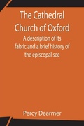 Cover: The Cathedral Church Of Oxford; A Description Of Its Fabric And A Brief History Of The Episcopal See - Alpha Editions