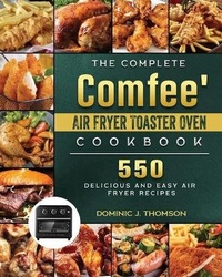 Abbildung von: The Complete Comfee' Air Fryer Toaster Oven Cookbook - Dominic J. Thomson