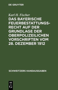 Abbildung von: Das bayerische Feuerbestattungsrecht auf der Grundlage der oberpolizeilichen Vorschriften vom 28. Dezember 1912 - De Gruyter