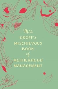 Enlarge image Cover: Mrs Groff's Mischievous Book of Motherhood Management - Random House Australia