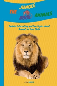 Enlarge image Cover: The Jungle Animals Book: Explain Interesting and Fun Topics about Animals to Your Child (Kids Love Animals) - Jack Golden