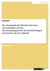 Abbildung von: Der demografische Wandel und seine Auswirkungen auf das Personalmanagement. Herausforderungen und Ansätze für die Zukunft - GRIN Verlag
