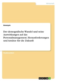 Abbildung von: Der demografische Wandel und seine Auswirkungen auf das Personalmanagement. Herausforderungen und Ansätze für die Zukunft - GRIN Verlag