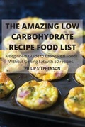 Cover: THE AMAZING LOW CARBOHYDRATE RECIPE FOOD LIST A Beginners Guide to Eating Real Foods Without Getting Fat with 50 recipes. - PHILIP STEPHENSON