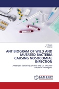 Cover: ANTIBIOGRAM OF WILD AND MUTATED BACTERIA CAUSING NOSOCOMIAL INFECTION - LAP Lambert Academic Publishing