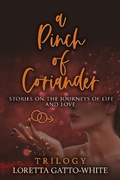 Cover: A Pinch of Coriander Trilogy Stories on the Journeys of Life and Love Books 1-3 - Loretta Gatto-White