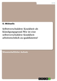 Abbildung von: Selbstverschuldete Krankheit als Kündigungsgrund. Wie ist eine selbstverschuldete Krankheit arbeitsrechtlich zu qualifizieren? - GRIN Verlag