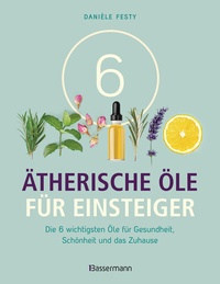 Abbildung von: 6 Ätherische Öle für Einsteiger. Über 300 Anwendungsmöglichkeiten mit den sechs wichtigsten Ölen - Bassermann