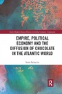 Cover: Empire, Political Economy, and the Diffusion of Chocolate in the Atlantic World - Routledge