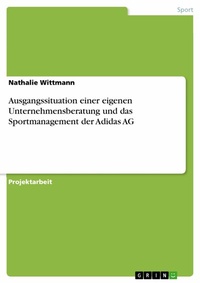 Abbildung von: Ausgangssituation einer eigenen Unternehmensberatung und das Sportmanagement der Adidas AG - GRIN Verlag