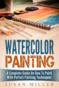 Abbildung von: Watercolor Painting: A Complete Guide On How To Paint With Perfect Painting Techniques - Emma Wilson