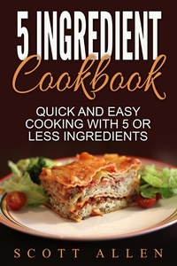 Enlarge image Cover: 5 Ingredient Cookbook: Quick and Easy Cooking With 5 or Less Ingredients - Emma Wilson