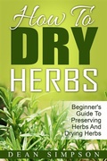 Cover: How To Dry Herbs: Beginner's Guide To Preserving Herbs And Drying Herbs - Emma Wilson