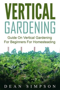 Enlarge image Cover: Vertical Gardening: Guide On Vertical Gardening For Beginners For Homesteading - Emma Wilson