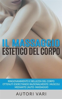 Abbildung von: Il massaggio estetico del corpo - Ringiovanimento e Bellezza del Corpo ottenuti esercitando razionalmente i muscoli mediante l'auto-massaggio - Stargatebook