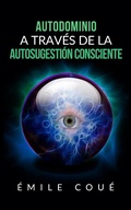 Cover: Autodominio a trav&eacute;s de la Autosugesti&oacute;n consciente (Traducci&oacute;n: David De Angelis) - Stargatebook