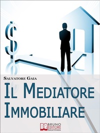 Abbildung von: Il Mediatore Immobiliare. Come Essere un Mediatore Abile e Stimato nel Lavoro. (Ebook Italiano - Anteprima Gratis) - Bruno Editore