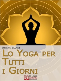 Abbildung von: Lo Yoga per Tutti i Giorni. Come Ottenere il Controllo Consapevole della Mente e Migliorare la Tua Vita Grazie allo Yoga. (Ebook Italiano - Anteprima Gratis) - Bruno Editore